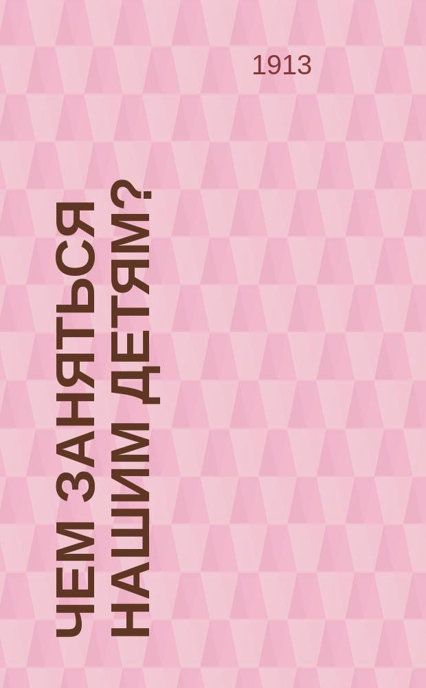 Чем заняться нашим детям? : Дет. игры и занятия. Кн. 2 : Что дарит природа детям для их занятий и забав?
