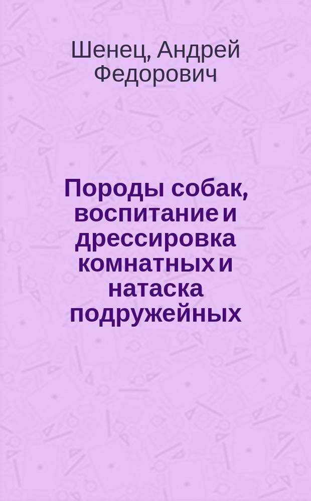 Породы собак, воспитание и дрессировка комнатных и натаска подружейных : Лечебник