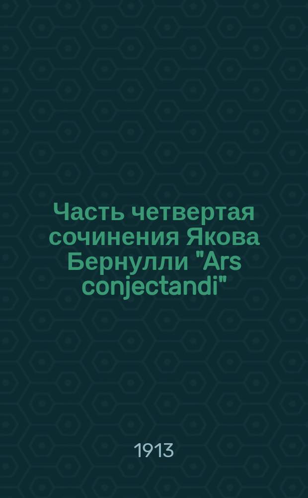 Часть четвертая сочинения Якова Бернулли "Ars conjectandi" : С портр. Якова Бернулли