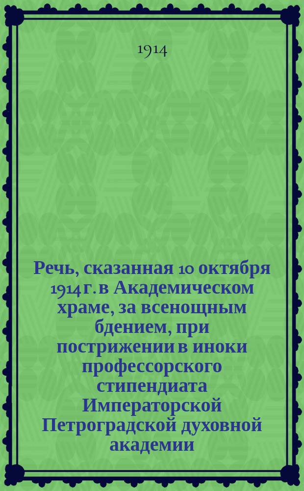 Речь, сказанная 10 октября 1914 г. в Академическом храме, за всенощным бдением, при пострижении в иноки профессорского стипендиата Императорской Петроградской духовной академии, кандидата богословия Бориса Ярушевича