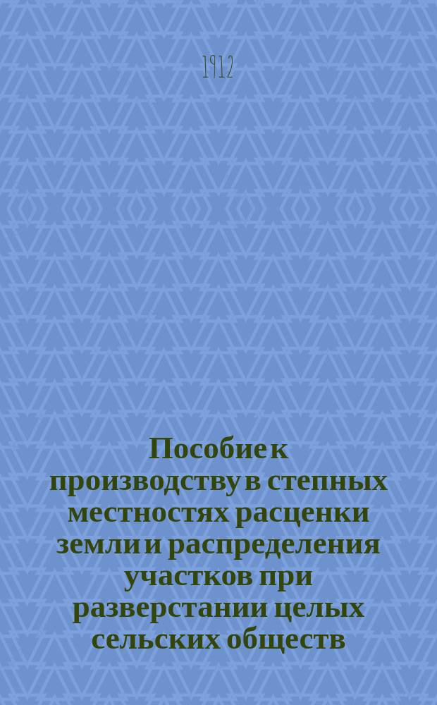 Пособие к производству в степных местностях расценки земли и распределения участков при разверстании целых сельских обществ