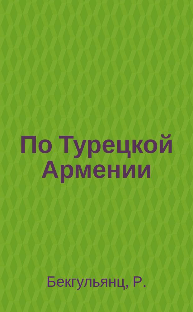 По Турецкой Армении : Впечатления от поездки летом в 1914 г