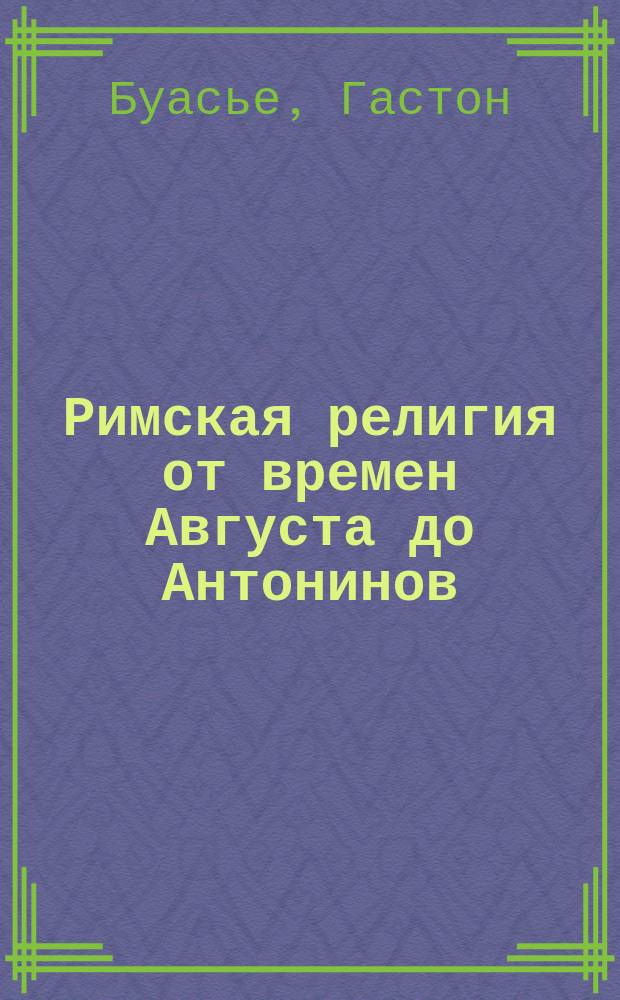 Римская религия от времен Августа до Антонинов : В 3 ч