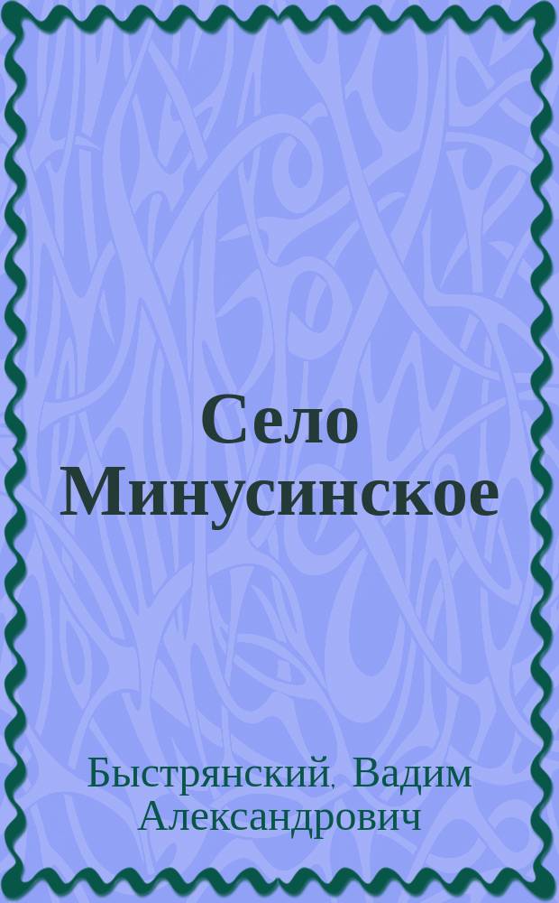 ... Село Минусинское : Ист. очерк