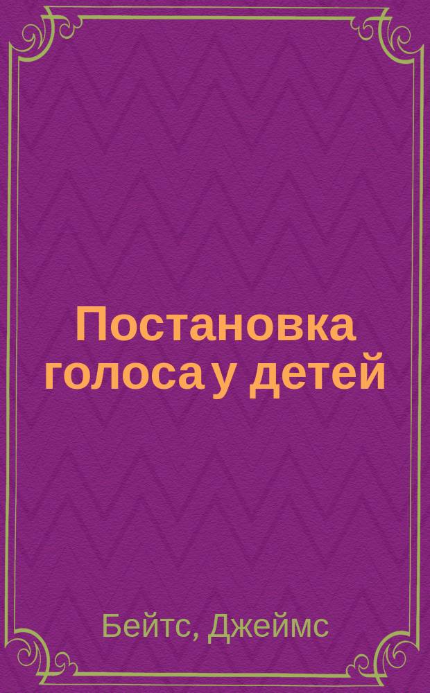 Постановка голоса у детей = (Voices culture for children) : Практ. руководство для воспитания и предохранения голосов мальчиков и девочек в период шк. учения