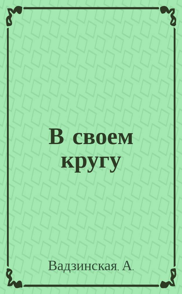 В своем кругу: Рассказ из жизни кур; Курочка-вояка: (Рассказ) / А. Вадзинская. Прародители домашних кур