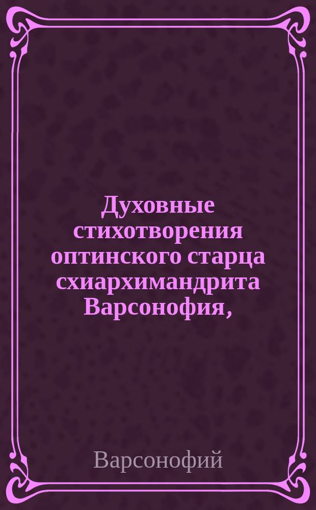 Духовные стихотворения оптинского старца схиархимандрита Варсонофия, (скончавшегося настоятелем Старо-Голутвина монастыря)