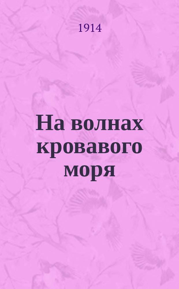 На волнах кровавого моря : Сенсац. роман из времен начала междунар. войны. Вып. 1-. Вып. 1