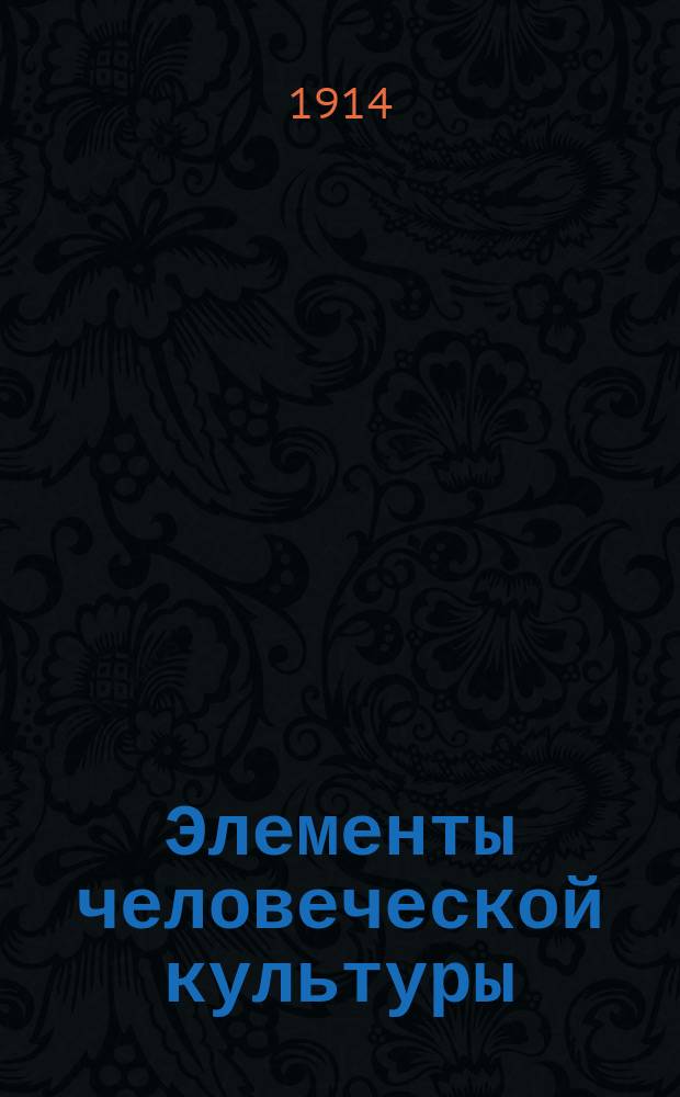 Элементы человеческой культуры : Начатки и первич. формы матер. культуры