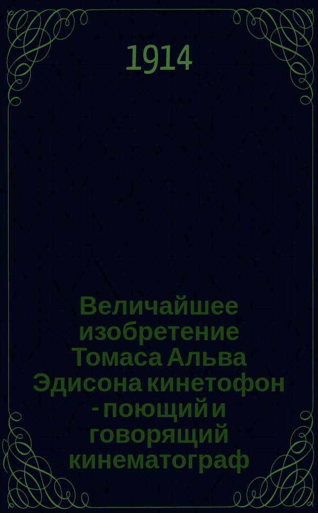 Величайшее изобретение Томаса Альва Эдисона кинетофон - поющий и говорящий кинематограф : Отзывы печати о демонстрации кинетофона в Вене и С.-Петербурге
