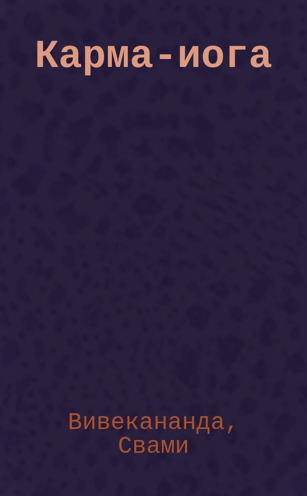 Карма-иога : Лекции, чит. Суоми Вивекананда, пересмотр. и изд. Суоми Сарадананда