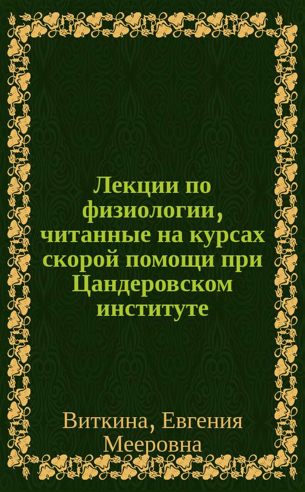 Лекции по физиологии, читанные на курсах скорой помощи при Цандеровском институте : Петроград. Окт. 1914 г