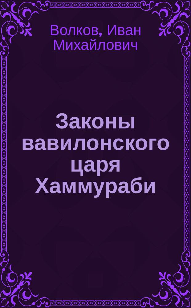 ... Законы вавилонского царя Хаммураби : С 8 рис. и карт