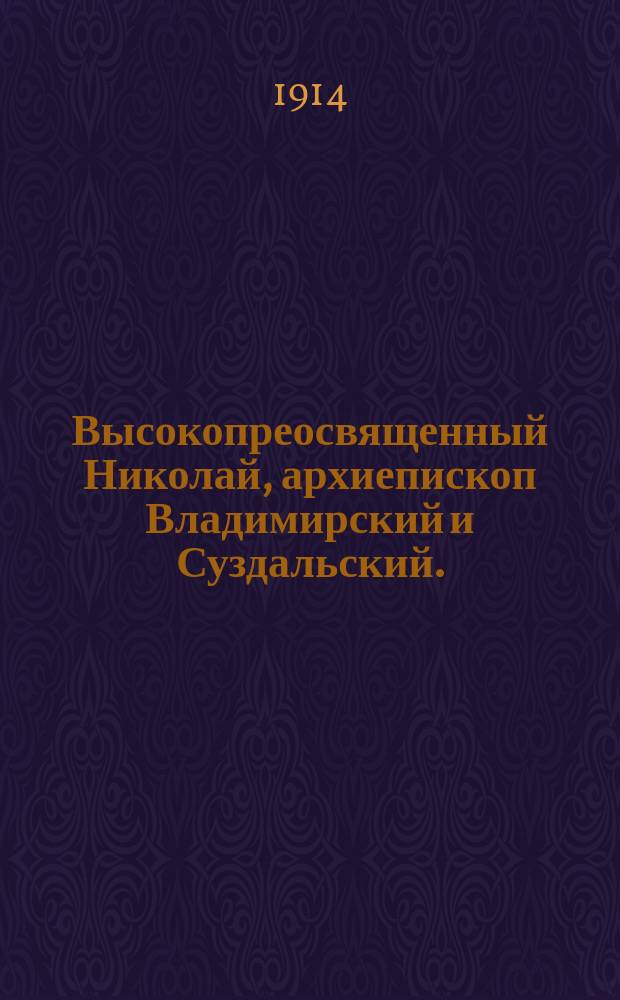 Высокопреосвященный Николай, архиепископ Владимирский и Суздальский. (1852-1914) : Некролог