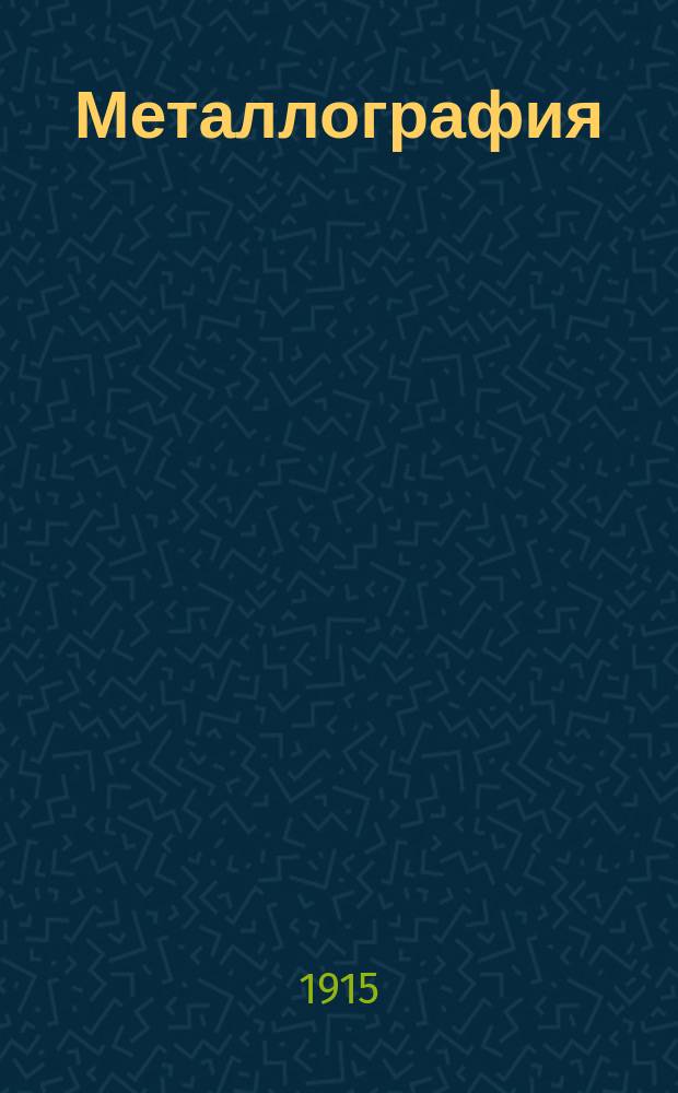 Металлография : Крат. попул. излож. учения о металлах и их сплавах, в особенности, с точки зрения металломикроскопии. II : Специальная часть