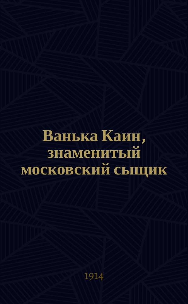 Ванька Каин, знаменитый московский сыщик (фискал) : Уголовн. роман в 4 ч. !В 1-й ч.. [Повесть об атамане шайке разбойников Зарубае и подруге его Груньке, прозванной в народе дочерью сатаны : В 3 ч