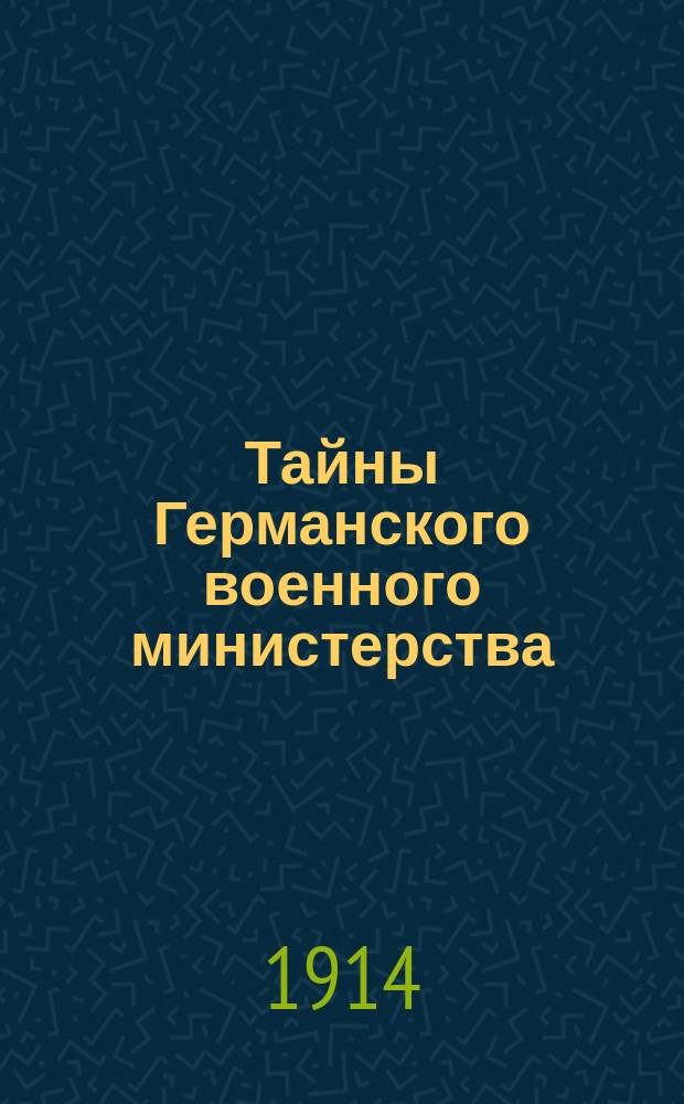 Тайны Германского военного министерства : (Записки бывшего нем. шпиона) : Пер. с англ