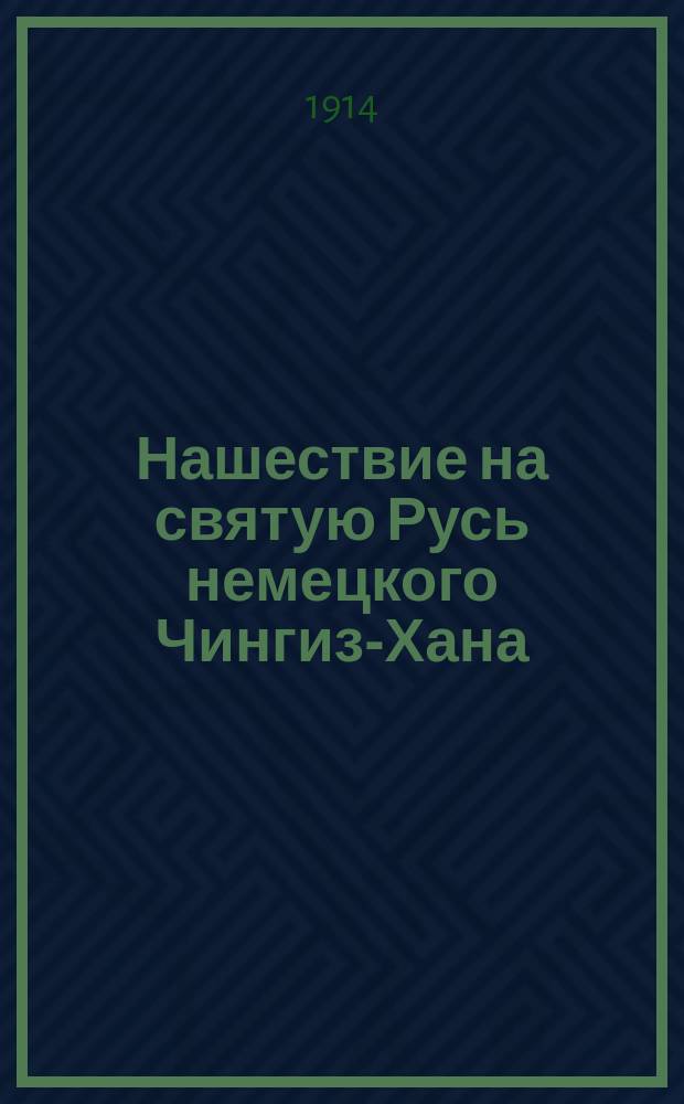 Нашествие на святую Русь немецкого Чингиз-Хана : [Ист. быль] [В стихах]. [Ч. 1]-. [Ч. 1]