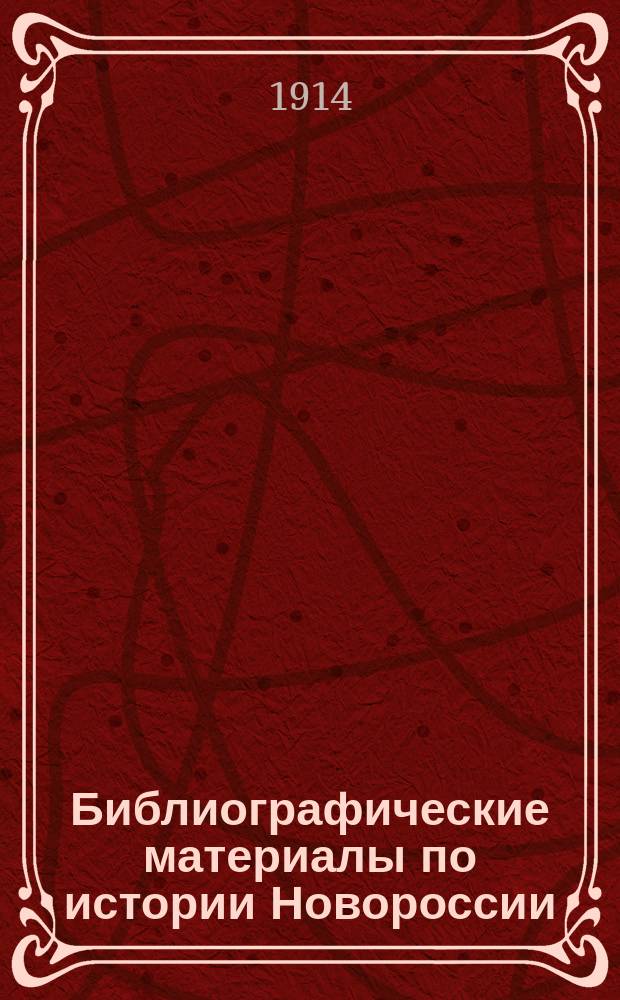 Библиографические материалы по истории Новороссии : Указ. ст., заметок и разных материалов, помещ. в "Календарях", "Новорос. календаре", "Памятной книжке" и "Адрес-календаре Одес. градоначальства", а также в "Тр. Одес. стат. ком." с 1832-1914 г