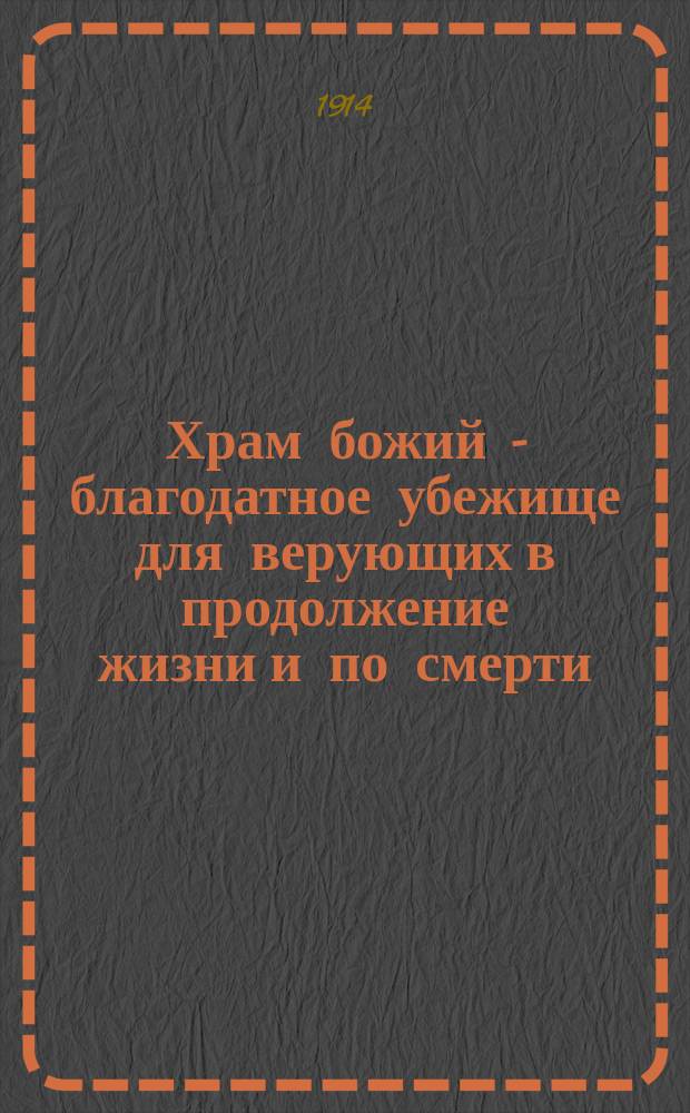Храм божий - благодатное убежище для верующих в продолжение жизни и по смерти : Из творений святителя Димитрия, архиеп. Херсонского