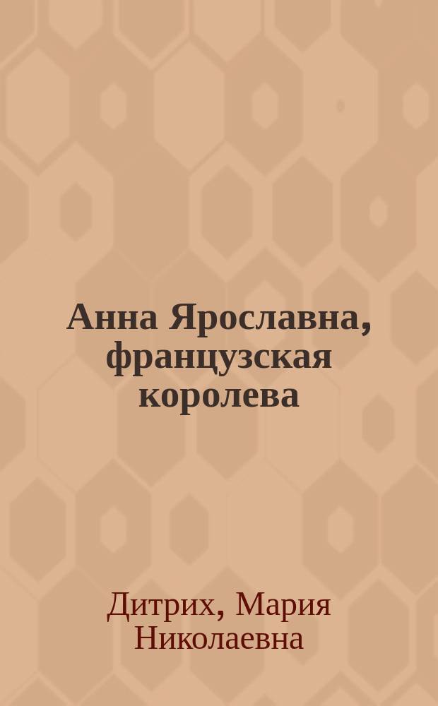 Анна Ярославна, французская королева : Ист. очерк гр. Марии де-Рошефор
