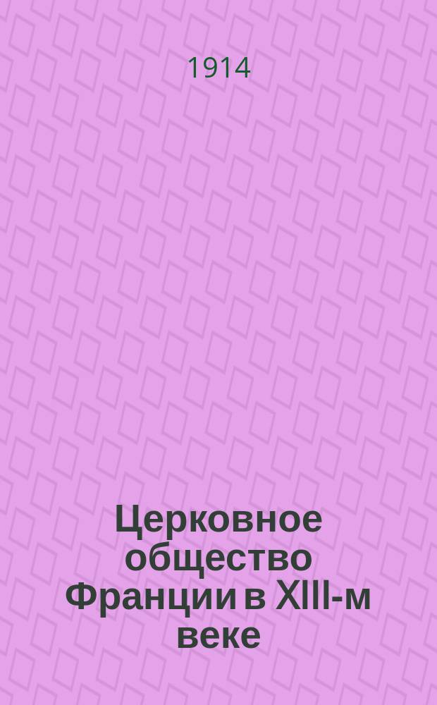... Церковное общество Франции в XIII-м веке : Ч. 1-. Ч. 1 : Приход