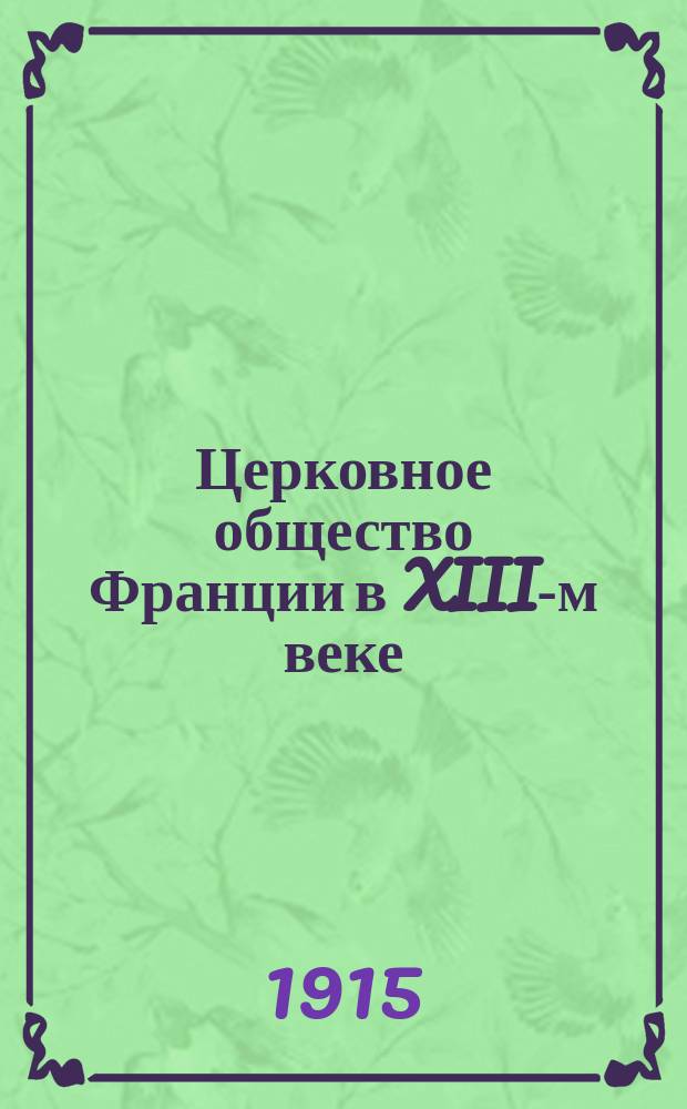 ... Церковное общество Франции в XIII-м веке : Ч. 1-. Тезисы : Тезисы к дис.