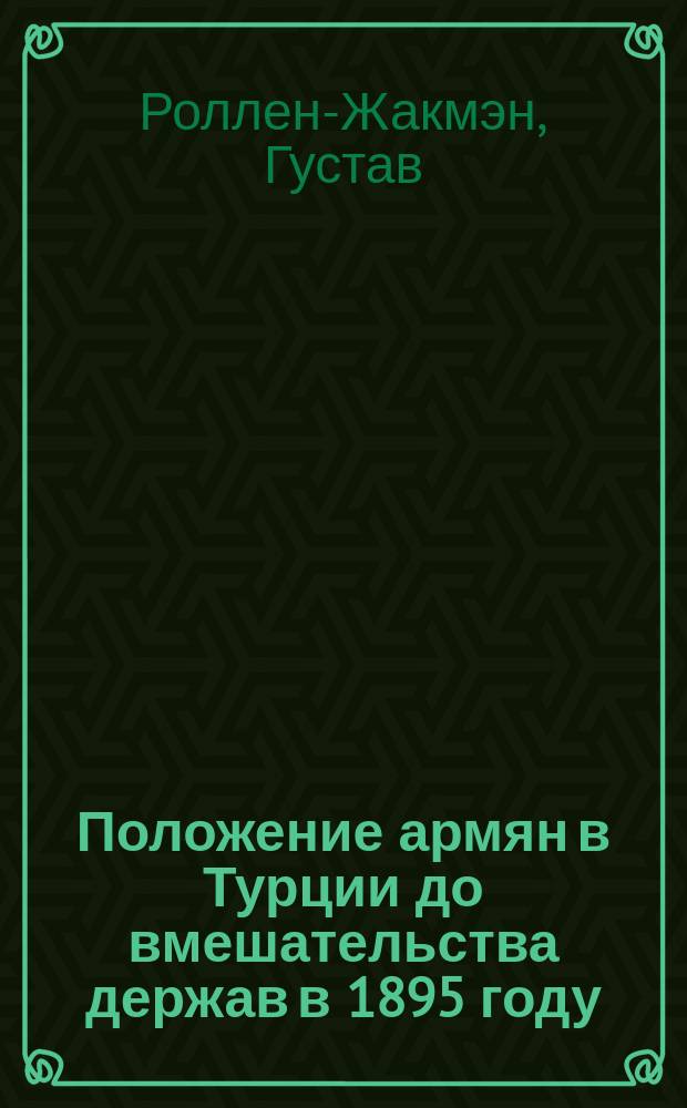 Положение армян в Турции до вмешательства держав в 1895 году : Речь Гладстона, ст.: Ролен-Жекмена, Мак-коля, Грина, Диллона, Диева и др