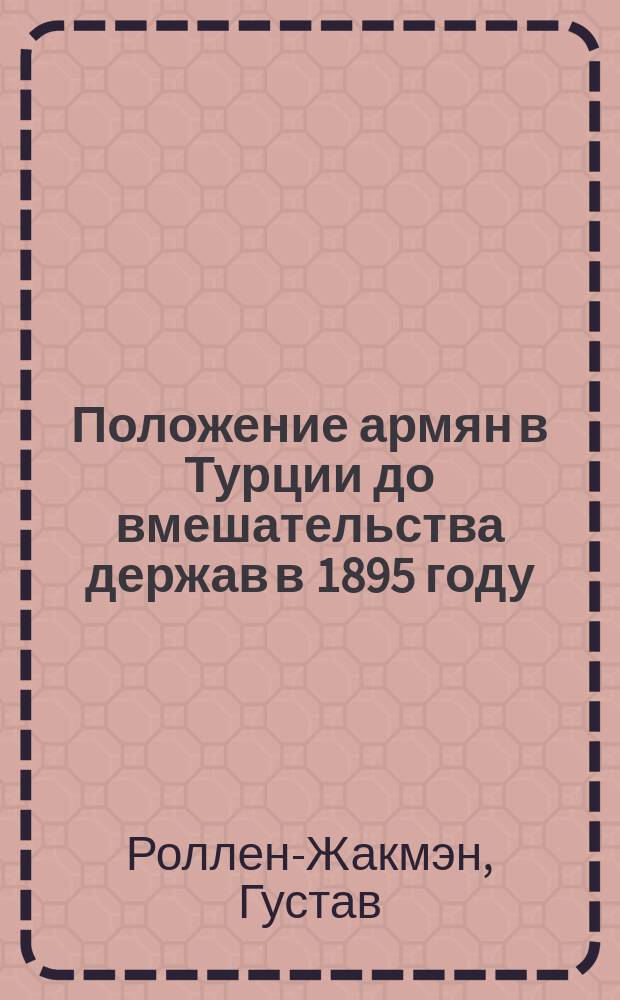 Положение армян в Турции до вмешательства держав в 1895 году : Речь Гладстона, ст.: Ролен-Жекмена, Мак-коля, Грина, Диллона, Диева и др