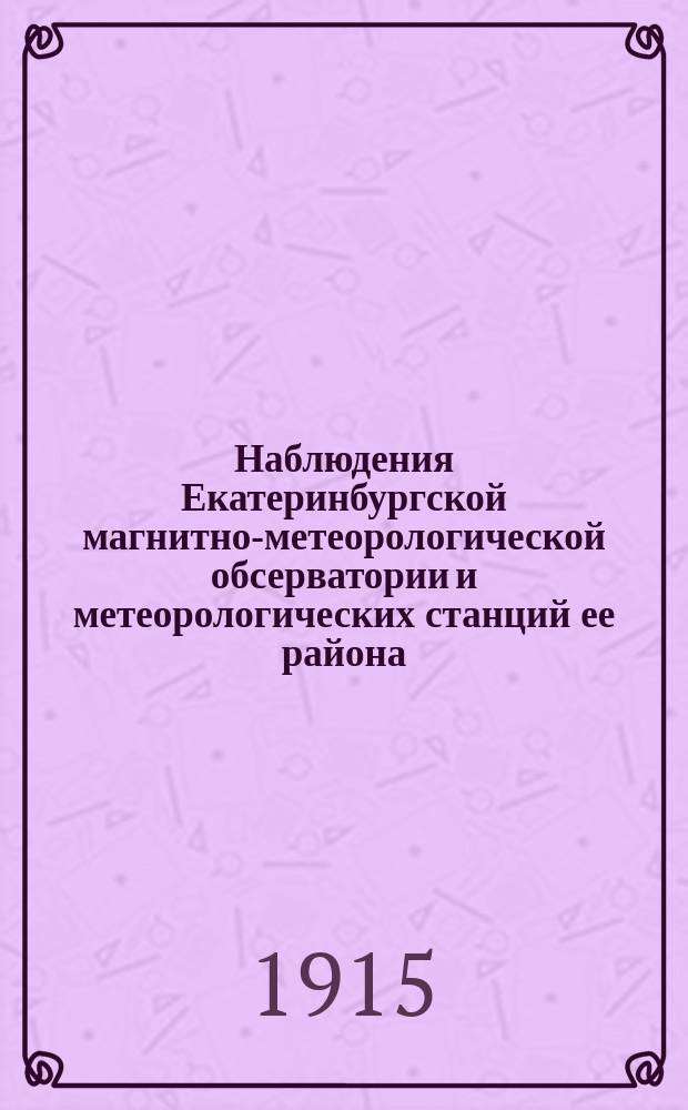 Наблюдения Екатеринбургской магнитно-метеорологической обсерватории и метеорологических станций ее района... 1913 г.