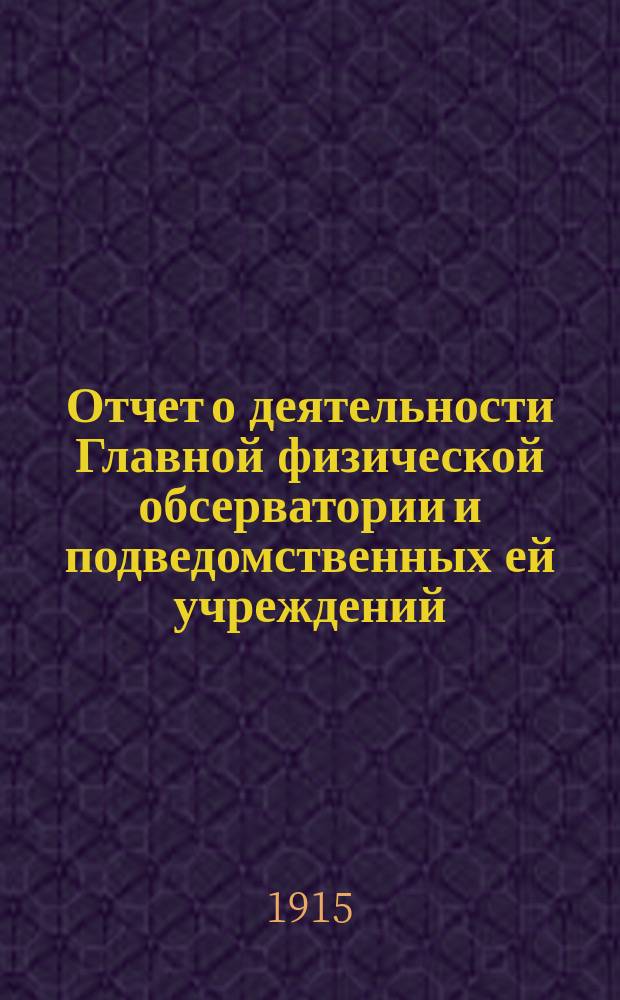 Отчет о деятельности Главной физической обсерватории и подведомственных ей учреждений... за 1914 год. Ч. 1