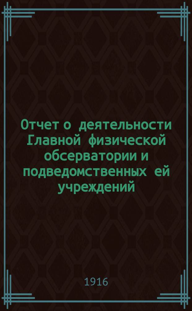 Отчет о деятельности Главной физической обсерватории и подведомственных ей учреждений... за 1915 год. Ч. 1