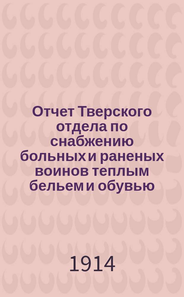 Отчет Тверского отдела по снабжению больных и раненых воинов теплым бельем и обувью