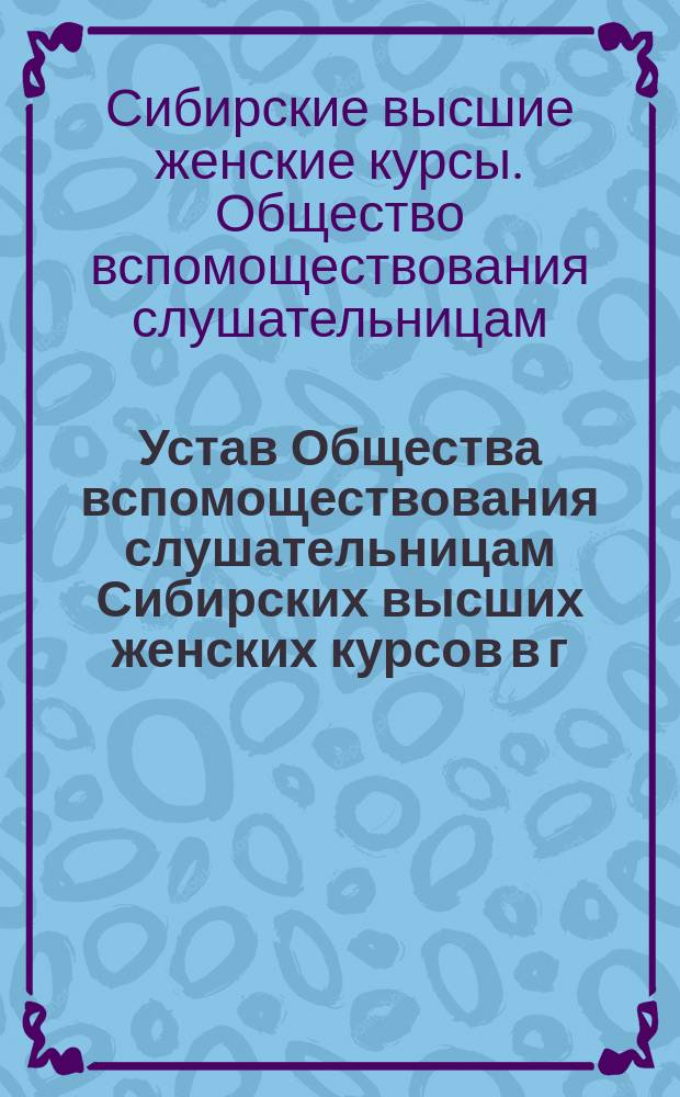Устав Общества вспомоществования слушательницам Сибирских высших женских курсов в г. Томске