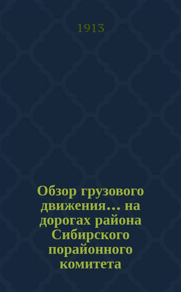 Обзор грузового движения... на дорогах района Сибирского порайонного комитета : (По предвар. данным). ... за январь месяц 1913 года... : ... за январь месяц 1913 года и работы подвижного состава за ноябрь месяц 1912 г. ...