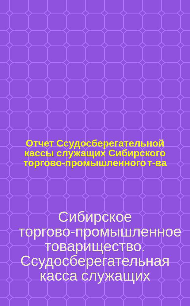 Отчет Ссудосберегательной кассы служащих Сибирского торгово-промышленного т-ва...