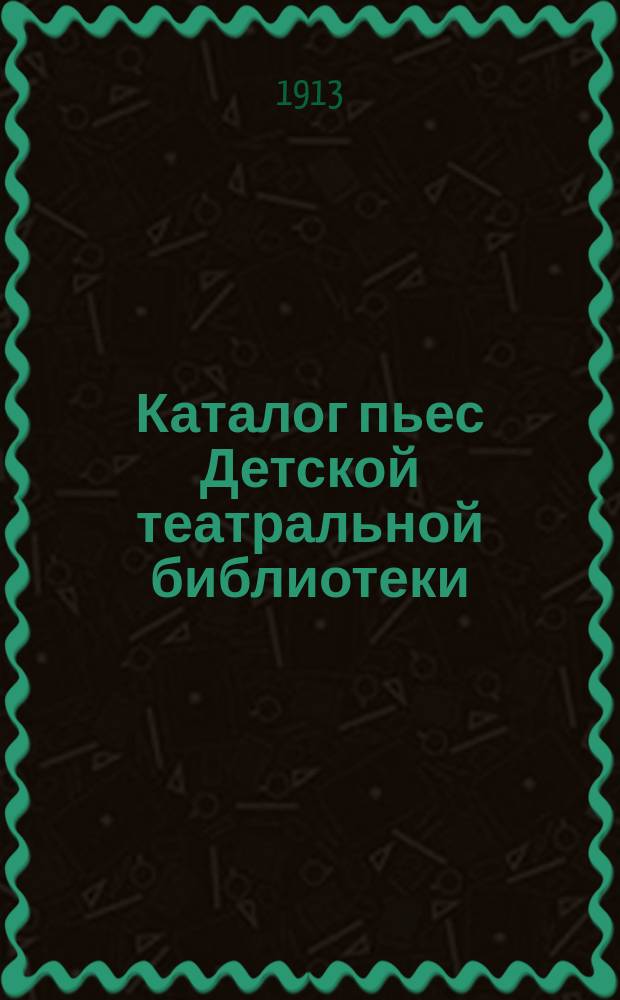 Каталог пьес Детской театральной библиотеки : С указ.: количества ролей, необходимых декораций и справками о безуслов. дозволении к представлению на сценах общих и народных театров. № 1