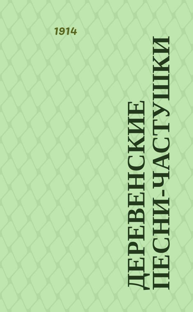 Деревенские песни-частушки : Архангельской, Вологодской, Вятской, Ярославской, Новгородской, Псковской, Тверской и Ярославской губ. Вып. 5