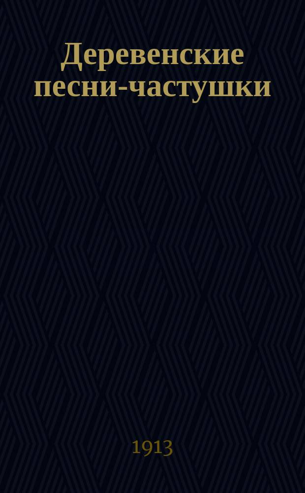 Деревенские песни-частушки : Архангельской, Вологодской, Вятской, Ярославской, Новгородской, Псковской, Тверской и Ярославской губ. Вып. 7