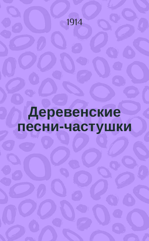 Деревенские песни-частушки : Архангельской, Вологодской, Вятской, Ярославской, Новгородской, Псковской, Тверской и Ярославской губ. Вып. 8