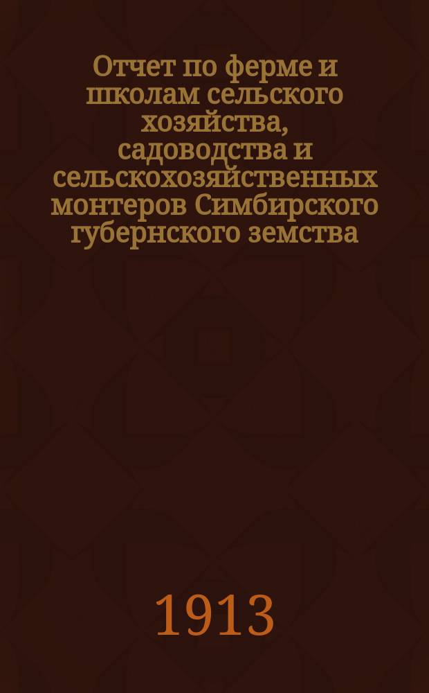 Отчет по ферме и школам сельского хозяйства, садоводства и сельскохозяйственных монтеров Симбирского губернского земства... ... за 1912 год