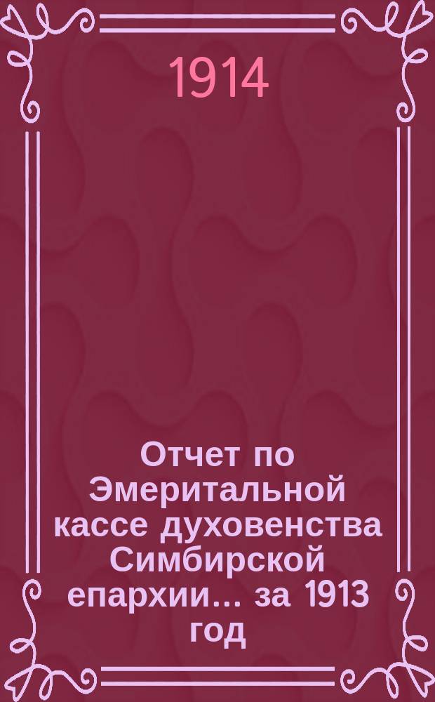 Отчет по Эмеритальной кассе духовенства Симбирской епархии... ... за 1913 год