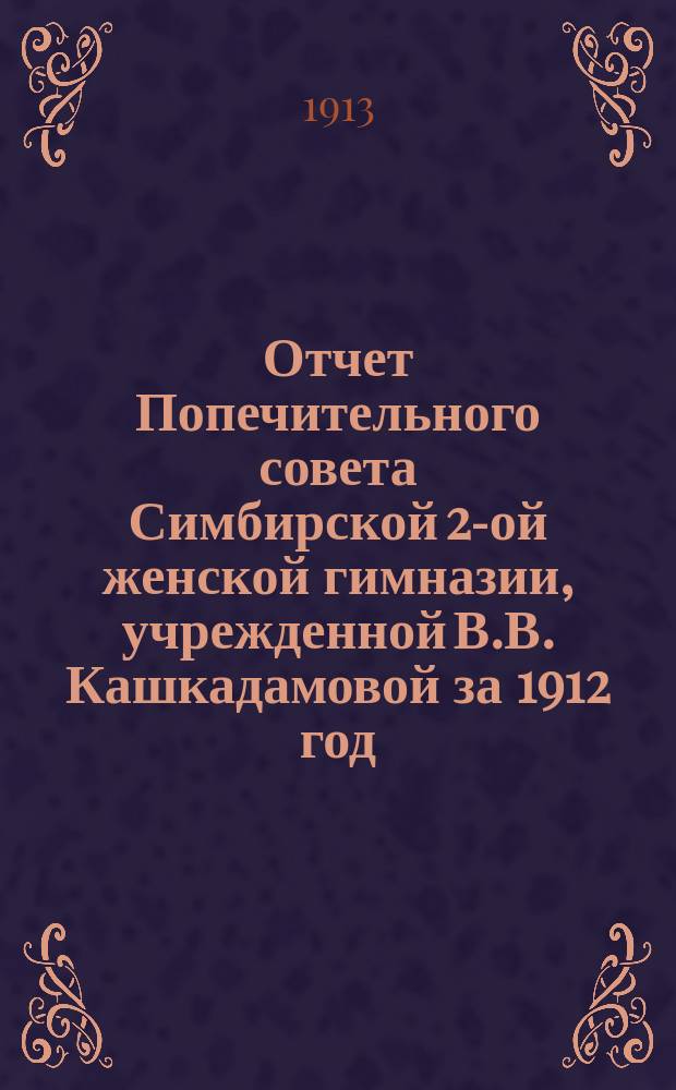 Отчет Попечительного совета Симбирской 2-ой женской гимназии, учрежденной В.В. Кашкадамовой за 1912 год