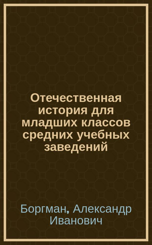 ... Отечественная история для младших классов средних учебных заведений : С 48 рис., родослов. и хрон. табл. : (Применительно к прогр. 13 июля 1913 г.)