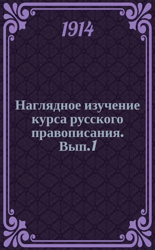 Наглядное изучение курса русского правописания. Вып. 1 : Элементарные правила