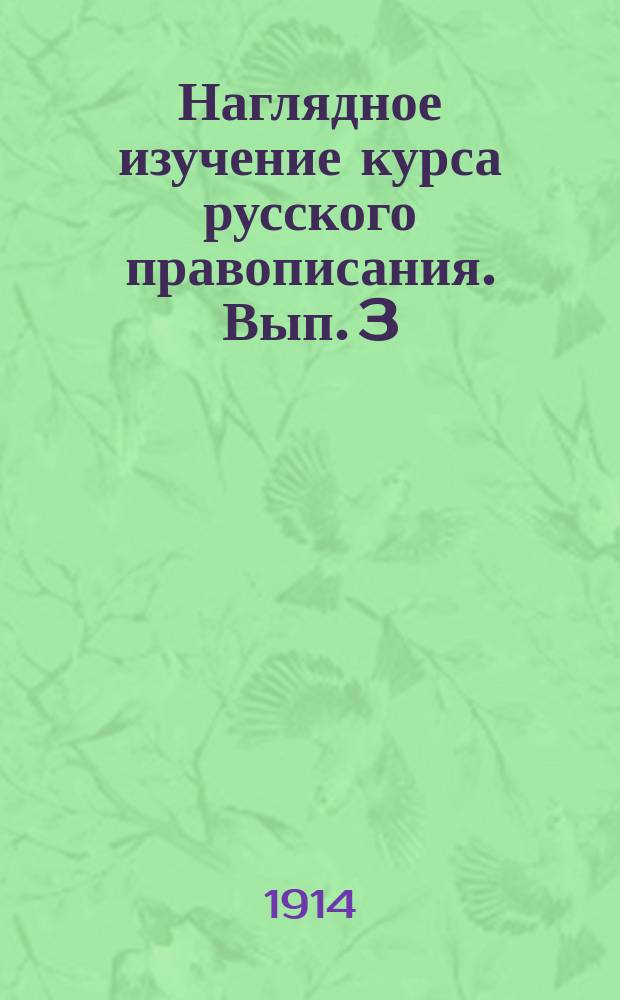 Наглядное изучение курса русского правописания. Вып. 3 : Этимология и синтаксис