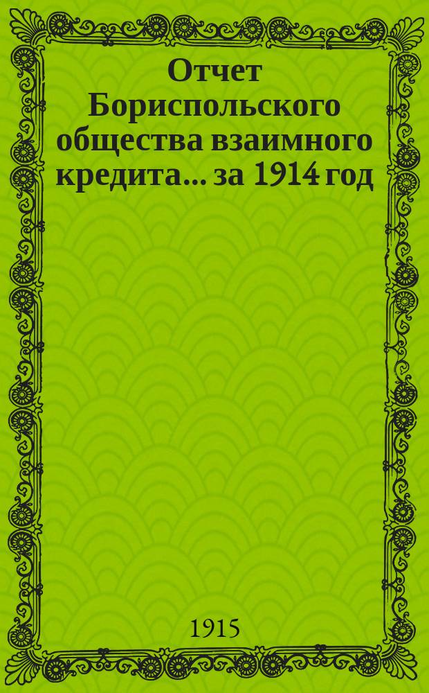 Отчет Бориспольского общества взаимного кредита... ... за 1914 год