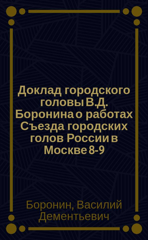 Доклад городского головы В.Д. Боронина о работах Съезда городских голов России в Москве 8-9-го августа 1914 года