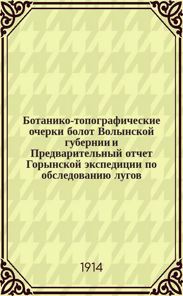 Ботанико-топографические очерки болот Волынской губернии и Предварительный отчет Горынской экспедиции по обследованию лугов