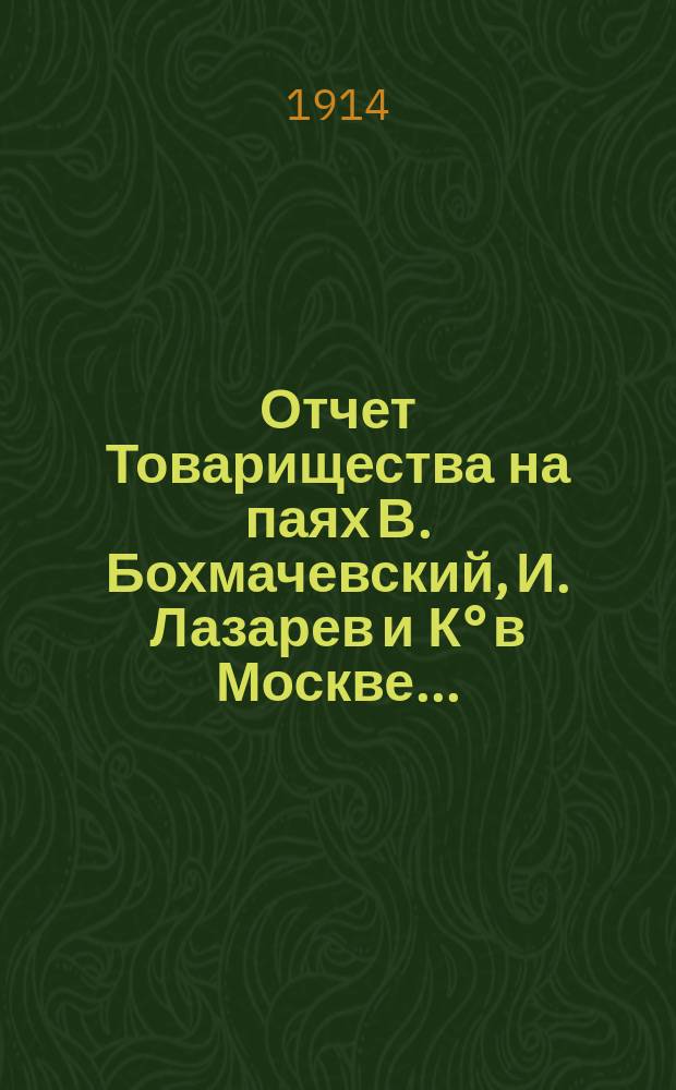 Отчет Товарищества на паях В. Бохмачевский, И. Лазарев и К° в Москве...